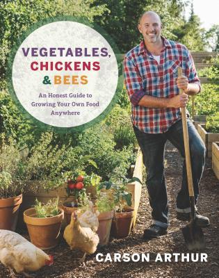 Read online Vegetables, Chickens & Bees: An Honest Guide to Growing Your Own Food Anywhere - Carson Arthur file in ePub