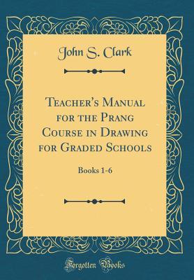 Read Teacher's Manual for the Prang Course in Drawing for Graded Schools: Books 1-6 (Classic Reprint) - John Spencer Clark file in ePub