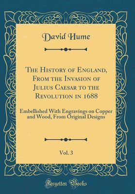Read The History of England, from the Invasion of Julius Caesar to the Revolution in 1688, Vol. 3: Embellished with Engravings on Copper and Wood, from Original Designs - David Hume | ePub