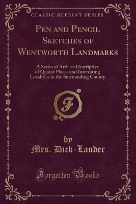 Download Pen and Pencil Sketches of Wentworth Landmarks: A Series of Articles Descriptive of Quaint Places and Interesting Localities in the Surrounding County (Classic Reprint) - Mrs. Dick-Lauder file in ePub