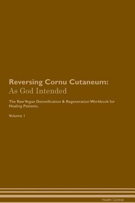 Download Reversing Cornu Cutaneum: As God Intended The Raw Vegan Plant-Based Detoxification & Regeneration Workbook for Healing Patients. Volume 1 - Health Central file in ePub