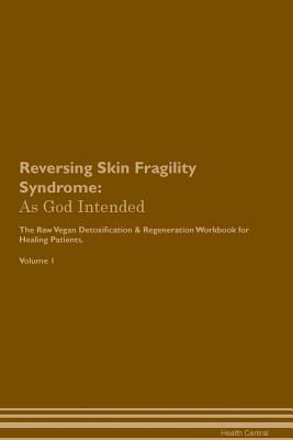 Download Reversing Skin Fragility Syndrome: As God Intended The Raw Vegan Plant-Based Detoxification & Regeneration Workbook for Healing Patients. Volume 1 - Health Central file in PDF