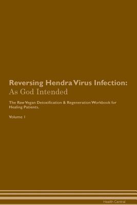 Read Reversing Hendra Virus Infection: As God Intended The Raw Vegan Plant-Based Detoxification & Regeneration Workbook for Healing Patients. Volume 1 - Health Central | PDF