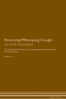 Read online Reversing Whooping Cough: As God Intended The Raw Vegan Plant-Based Detoxification & Regeneration Workbook for Healing Patients. Volume 1 - Health Central | ePub