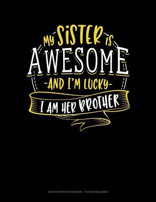 Read online My Sister Is Awesome and I'm Lucky I Am Her Brother: Graph Paper Notebook - 1/2 Inch Squares -  | PDF