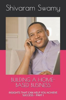 Read Building a Home-Based Business: Insights That Can Help You Achieve Success - Part I - Shivaram Swamy file in PDF