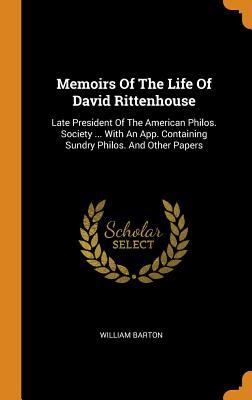 Download Memoirs of the Life of David Rittenhouse: Late President of the American Philos. Society  with an App. Containing Sundry Philos. and Other Papers - William Barton file in PDF