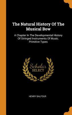 Read online The Natural History of the Musical Bow: A Chapter in the Developmental History of Stringed Instruments of Music. Primitive Types - Henry Balfour | PDF