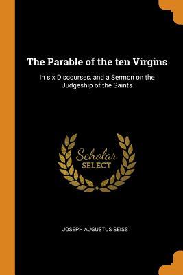 Read online The Parable of the Ten Virgins: In Six Discourses, and a Sermon on the Judgeship of the Saints - Joseph A. Seiss file in PDF