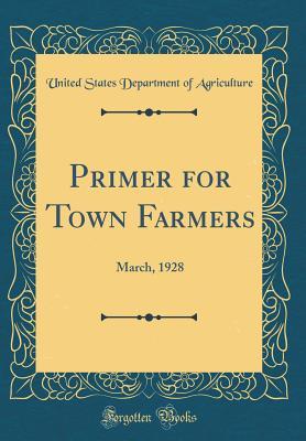Download Primer for Town Farmers: March, 1928 (Classic Reprint) - U.S. Department of Agriculture file in PDF