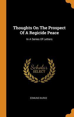 Read Thoughts on the Prospect of a Regicide Peace: In a Series of Letters - Edmund Burke | ePub