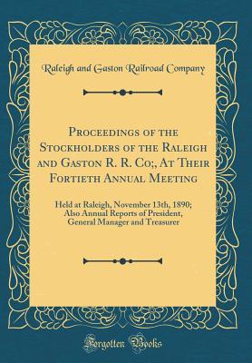 Read Proceedings of the Stockholders of the Raleigh and Gaston R. R. Co;, at Their Fortieth Annual Meeting: Held at Raleigh, November 13th, 1890; Also Annual Reports of President, General Manager and Treasurer (Classic Reprint) - Raleigh and Gaston Railroad Company file in PDF