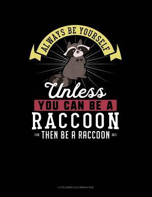 Download Always Be Yourself Unless You Can Be a Raccoon Then Be a Raccoon: 6 Columns Columnar Pad -  | PDF