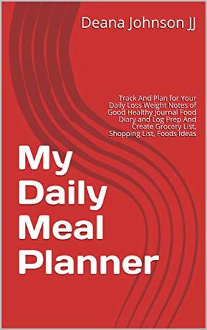 Download My Daily Meal Planner: Track And Plan for Your Daily Loss Weight Notes of Good Healthy Journal Food Diary and Log Prep And Create Grocery List, Shopping List, Foods Ideas - Deana Johnson JJ file in PDF