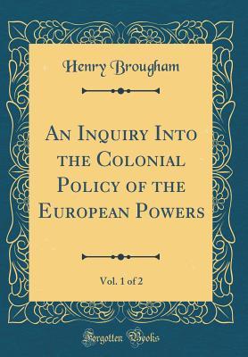 Download An Inquiry Into the Colonial Policy of the European Powers, Vol. 1 of 2 (Classic Reprint) - Henry Peter Brougham | ePub