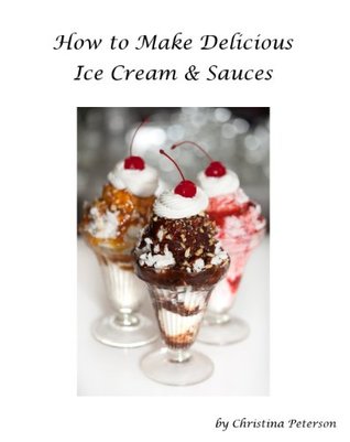 Read How to make delicious Ice Cream and Sauces for Ice Cream: Special Ice Cream Desserts, Refrigerator Ice Cream, Sherbet, Peach Yogurt, Ice Flavors, Sauces for Ice Cream, Brownie Sundae - Christina Peterson | PDF