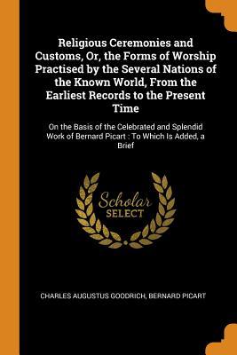 Download Religious Ceremonies and Customs, Or, the Forms of Worship Practised by the Several Nations of the Known World, from the Earliest Records to the Present Time: On the Basis of the Celebrated and Splendid Work of Bernard Picart: To Which Is Added, a Brief - Charles Augustus Goodrich file in PDF