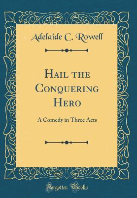 Read online Hail the Conquering Hero: A Comedy in Three Acts (Classic Reprint) - Adelaide C. Rowell | ePub