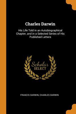 Download Charles Darwin: His Life Told in an Autobiographical Chapter, and in a Selected Series of His Published Letters - Charles Darwin file in PDF