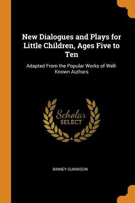 Read New Dialogues and Plays for Little Children, Ages Five to Ten: Adapted from the Popular Works of Well-Known Authors - Binney Gunnison | ePub