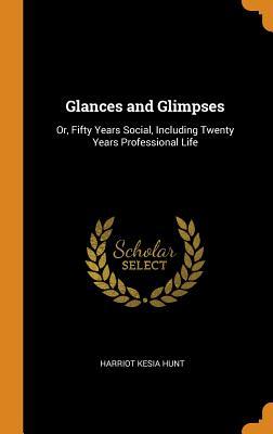 Read online Glances and Glimpses: Or, Fifty Years Social, Including Twenty Years Professional Life - Harriot Kesia Hunt | PDF