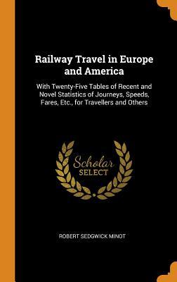 Read Railway Travel in Europe and America: With Twenty-Five Tables of Recent and Novel Statistics of Journeys, Speeds, Fares, Etc., for Travellers and Others - Robert Sedgwick Minot file in ePub