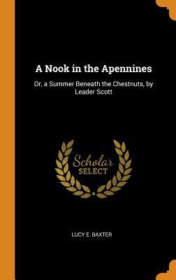 Read online A Nook in the Apennines: Or, a Summer Beneath the Chestnuts, by Leader Scott - Lucy E. Baxter file in PDF