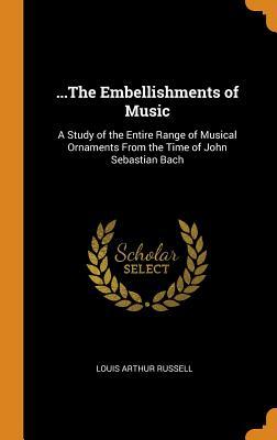 Read online the Embellishments of Music: A Study of the Entire Range of Musical Ornaments from the Time of John Sebastian Bach - Louis Arthur Russell | ePub