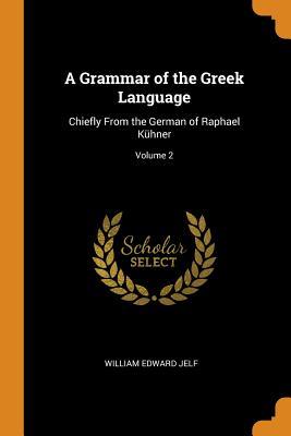 Read online A Grammar of the Greek Language: Chiefly from the German of Raphael K�hner; Volume 2 - William Edward Jelf | ePub