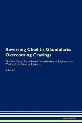 Read Reversing Cheilitis Glandularis: Overcoming Cravings The Raw Vegan Plant-Based Detoxification & Regeneration Workbook for Healing Patients. Volume 3 - Health Central | PDF