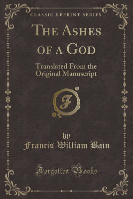 Read The Ashes of a God: Translated from the Original Manuscript (Classic Reprint) - Francis William Bain | ePub