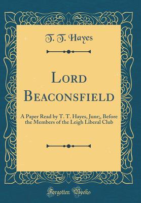 Download Lord Beaconsfield: A Paper Read by T. T. Hayes, Junr;, Before the Members of the Leigh Liberal Club (Classic Reprint) - T.T. Hayes | PDF