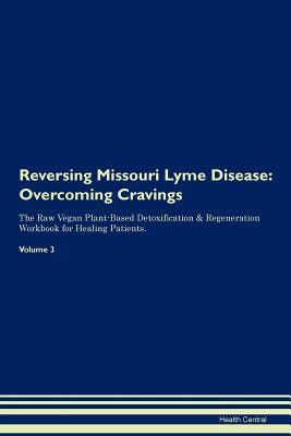 Read Reversing Missouri Lyme Disease: Overcoming Cravings The Raw Vegan Plant-Based Detoxification & Regeneration Workbook for Healing Patients. Volume 3 - Health Central file in PDF