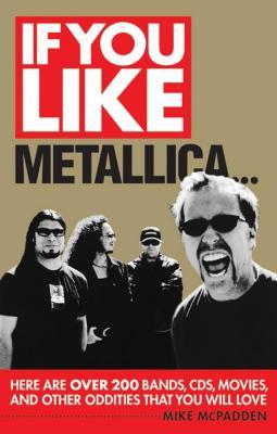 Download If You Like Metallica: Here Are Over 200 Bands, Cds, Movies and Other Oddities That You Will Love - Mike McPadden | ePub
