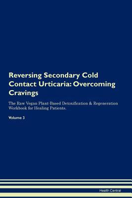 Read online Reversing Secondary Cold Contact Urticaria: Overcoming Cravings The Raw Vegan Plant-Based Detoxification & Regeneration Workbook for Healing Patients. Volume 3 - Health Central file in ePub