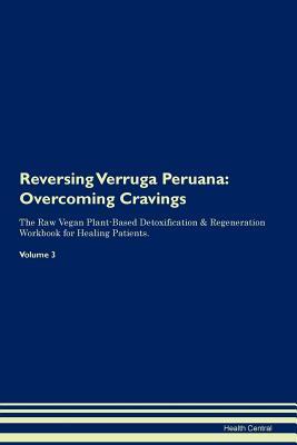 Read online Reversing Verruga Peruana: Overcoming Cravings The Raw Vegan Plant-Based Detoxification & Regeneration Workbook for Healing Patients. Volume 3 - Health Central file in PDF