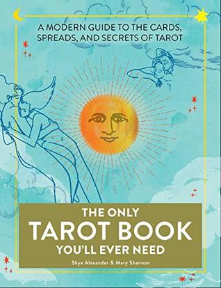 Read online The Only Tarot Book You'll Ever Need: A Modern Guide to the Cards, Spreads, and Secrets of Tarot - Skye Alexander | PDF