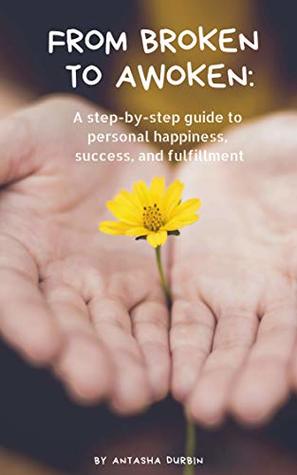 Read online From Broken to Awoken: A step-by-step guide to personal happiness, success, and fulfillment - Antasha Durbin file in ePub