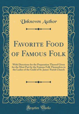 Download Favorite Food of Famous Folk: With Directions for the Preparation Thereof Given for the Most Part by the Famous Folk Themselves to the Ladies of the Guild of St. James' Parish Church (Classic Reprint) - Unknown file in PDF