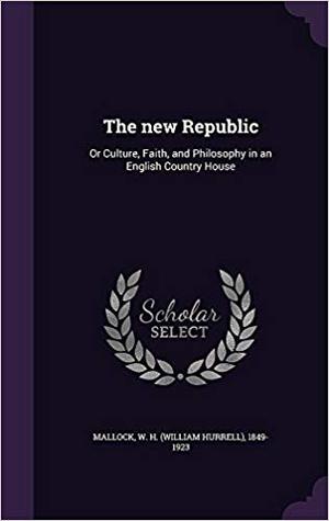 Download The New Republic: Or Culture, Faith, and Philosophy in an English Country House - William Hurrell Mallock file in PDF