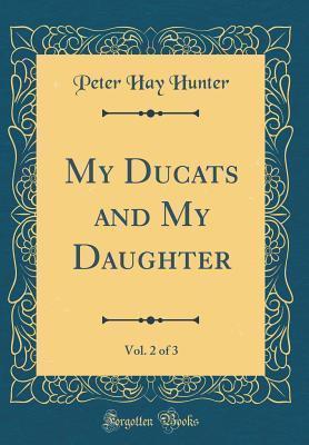Download My Ducats and My Daughter, Vol. 2 of 3 (Classic Reprint) - Peter Hay Hunter | PDF