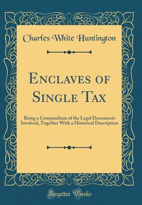 Read online Enclaves of Single Tax: Being a Compendium of the Legal Documents Involved, Together with a Historical Description (Classic Reprint) - Charles White Huntington | PDF