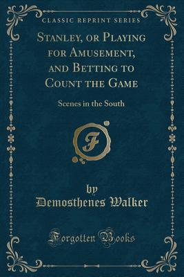 Read Stanley, or Playing for Amusement, and Betting to Count the Game: Scenes in the South (Classic Reprint) - Demosthenes Walker file in PDF