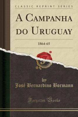 Download A Campanha Do Uruguay: 1864-65 (Classic Reprint) - José Bernardino Bormann file in ePub