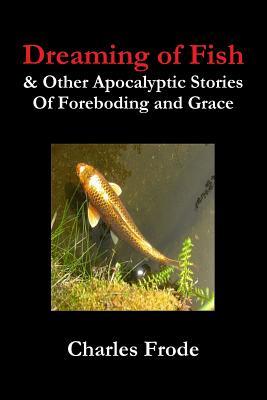 Download Dreaming of Fish & Other Apocalyptic Stories of Foreboding and Grace - Charles Frode file in PDF