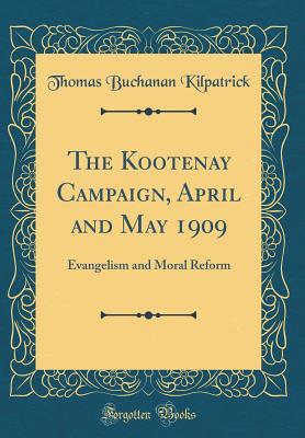 Download The Kootenay Campaign, April and May 1909: Evangelism and Moral Reform (Classic Reprint) - Thomas Buchanan Kilpatrick | ePub