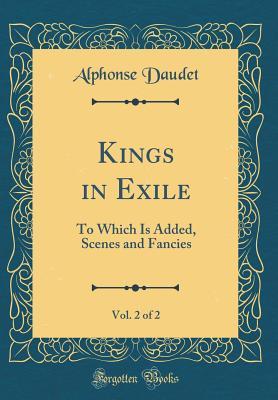 Read Kings in Exile, Vol. 2 of 2: To Which Is Added, Scenes and Fancies (Classic Reprint) - Alphonse Daudet file in PDF