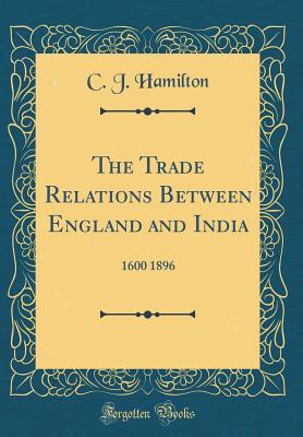 Read online The Trade Relations Between England and India: 1600 1896 (Classic Reprint) - C J Hamilton | ePub