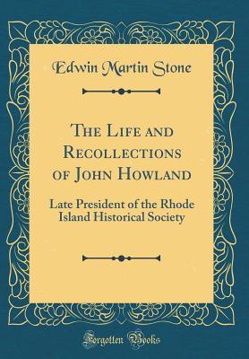 Read online The Life and Recollections of John Howland: Late President of the Rhode Island Historical Society (Classic Reprint) - Edwin Martin Stone file in PDF