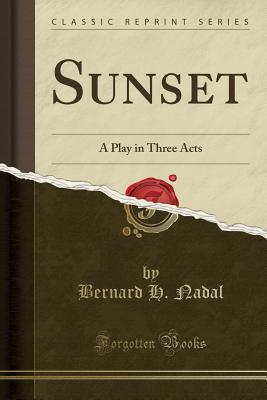 Read online Sunset: A Play in Three Acts (Classic Reprint) - Bernard H. Nadal | ePub